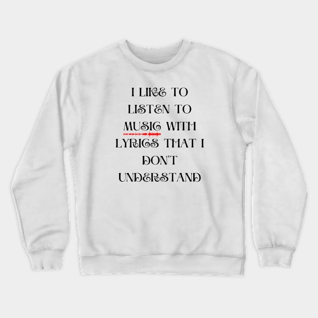 I LIKE TO LISTEN TO MUSIC WITH LYRICS THAT I DONT UNDERSTAND Crewneck Sweatshirt by GBDesigner